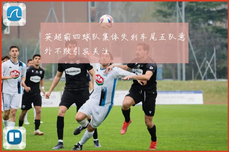 英超前四球队集体失利车尾五队意外不败引发关注