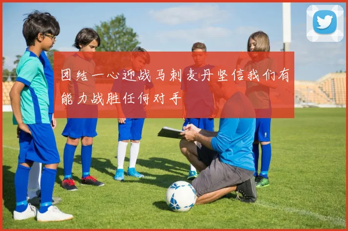 团结一心迎战马刺麦丹坚信我们有能力战胜任何对手