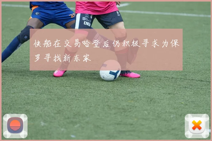 快船在交易哈登后仍积极寻求为保罗寻找新东家