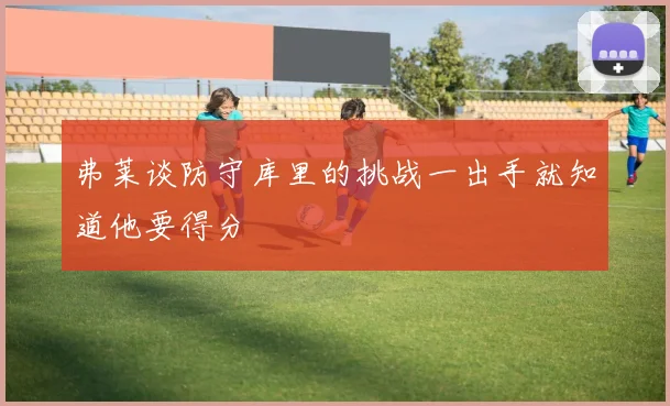 弗莱谈防守库里的挑战一出手就知道他要得分