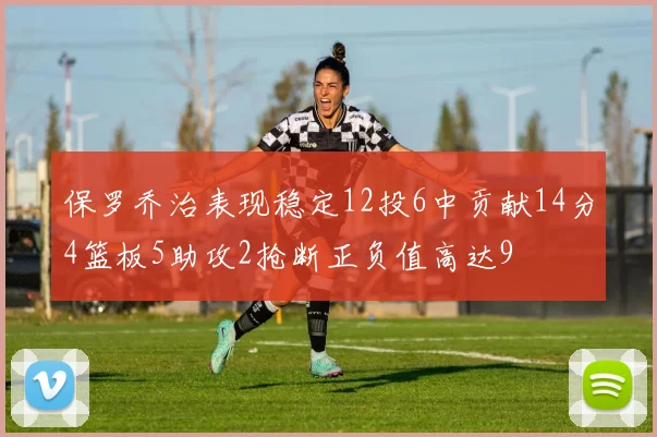 保罗乔治表现稳定12投6中贡献14分4篮板5助攻2抢断正负值高达9