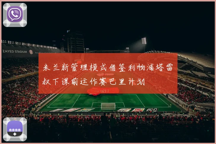 米兰新管理模式借鉴利物浦塔雷囧叔下课前运作赛巴里计划