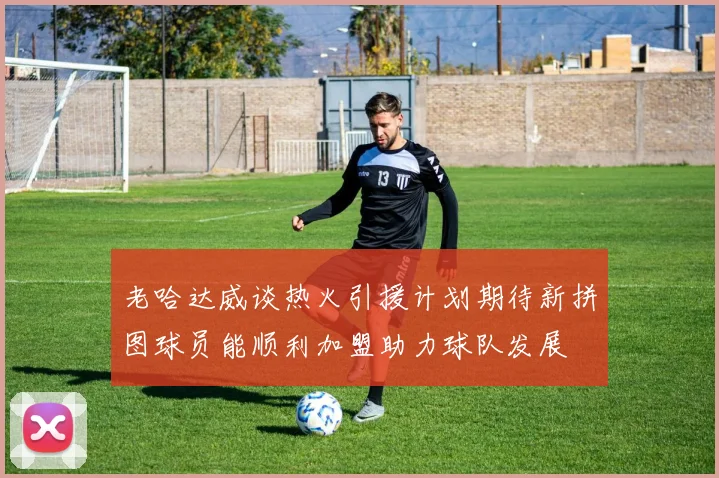 老哈达威谈热火引援计划期待新拼图球员能顺利加盟助力球队发展